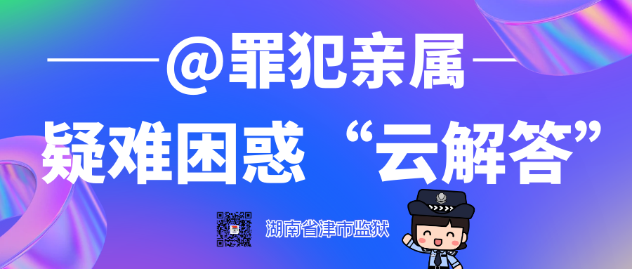 图片[2]-@罪犯亲属 “云解答”来了！您关心的都在这篇，湖南省津市监狱相关问题解答，湖南省津市监狱寄信地址，湖南省津市监狱咨询电话-家书速递|在线寄信|网上寄信|寄信软件|监狱寄信|看守所寄信